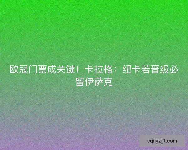 欧冠门票成关键！卡拉格：纽卡若晋级必留伊萨克