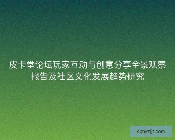皮卡堂论坛玩家互动与创意分享全景观察报告及社区文化发展趋势研究