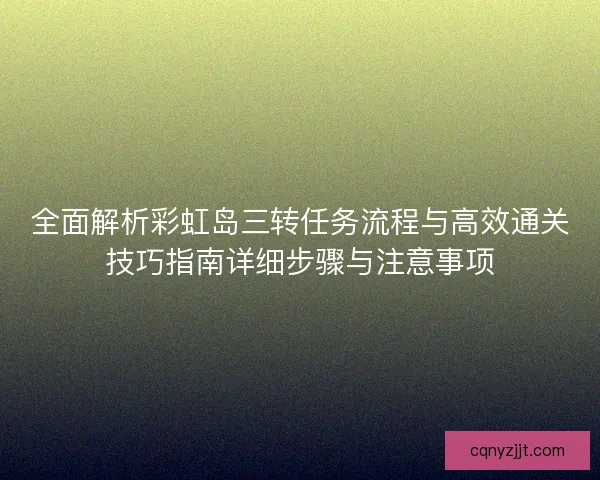 全面解析彩虹岛三转任务流程与高效通关技巧指南详细步骤与注意事项