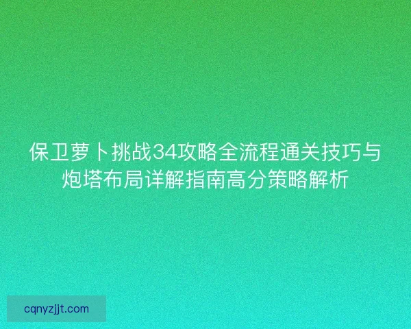 保卫萝卜挑战34攻略全流程通关技巧与炮塔布局详解指南高分策略解析