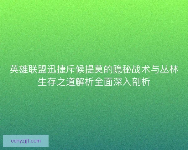 英雄联盟迅捷斥候提莫的隐秘战术与丛林生存之道解析全面深入剖析