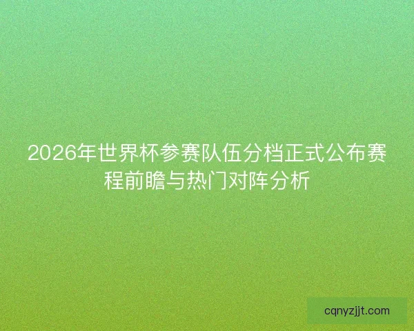 2026年世界杯参赛队伍分档正式公布赛程前瞻与热门对阵分析