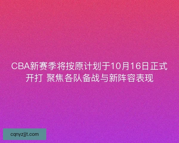 CBA新赛季将按原计划于10月16日正式开打 聚焦各队备战与新阵容表现 CBA新赛季将按原计划于10月16日正式开打 聚焦各队备战与新阵容表现