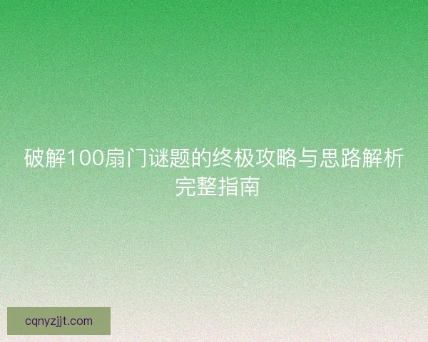 破解100扇门谜题的终极攻略与思路解析 完整指南 破解100扇门谜题的终极攻略与思路解析 完整指南