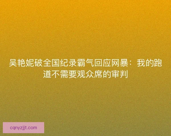 吴艳妮破全国纪录霸气回应网暴：我的跑道不需要观众席的审判