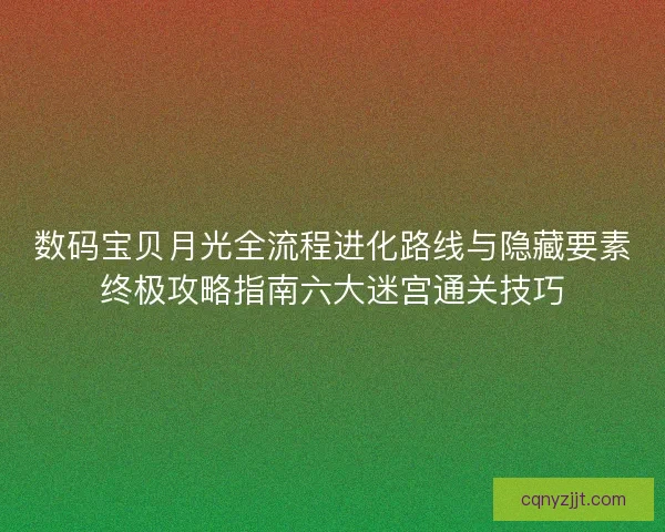 数码宝贝月光全流程进化路线与隐藏要素终极攻略指南六大迷宫通关技巧