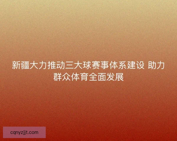 新疆大力推动三大球赛事体系建设 助力群众体育全面发展