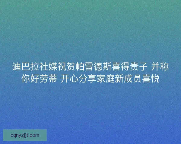 迪巴拉社媒祝贺帕雷德斯喜得贵子 并称你好劳蒂 开心分享家庭新成员喜悦