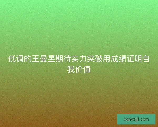 低调的王曼昱期待实力突破用成绩证明自我价值