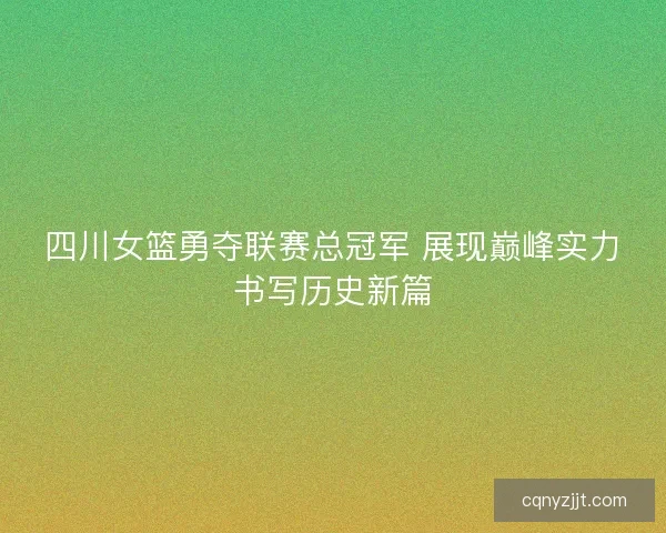 四川女篮勇夺联赛总冠军 展现巅峰实力书写历史新篇